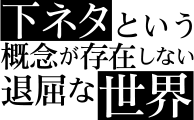 下ネタという概念が存在しない退屈な世界