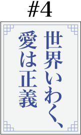 #4「世界いわく、愛は正義」