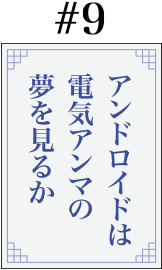 #9「アンドロイドは電気アンマの夢を見るか」